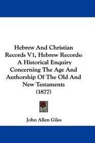 Hebrew And Christian Records V1, Hebrew Records: A Historical Enquiry Concerning The Age And Authorship Of The Old And New Testaments (1877)