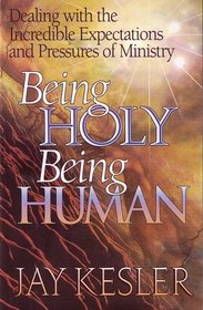 Being Holy Being Human: Dealing With the Incredible Expectations and Pressures of Ministry