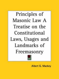 Principles of Masonic Law: A Treatise on the Constitutional Laws, Usages and Landmarks of Freemasonry