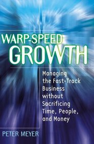 Warp-Speed Growth: Managing the Fast-Track Business without Sacrificing Time, People, and Money
