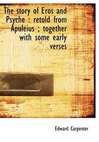 The story of Eros and Psyche: retold from Apuleius ; together with some early verses