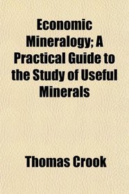 Economic Mineralogy; A Practical Guide to the Study of Useful Minerals