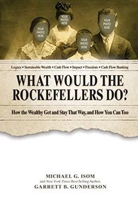 What Would the Rockefellers Do?: How the Wealthy Get and Stay That Way ... And How You Can Too