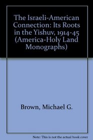 The Israeli-American Connection: Its Roots in the Yishuv, 1914-1945 (America-Holy Land Monographs)