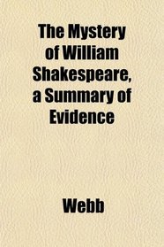 The Mystery of William Shakespeare, a Summary of Evidence