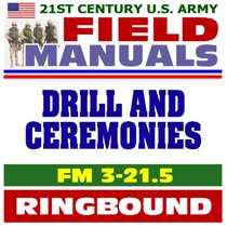 21st Century U.S. Army Field Manuals: Drill and Ceremonies, FM 3-21.5, Parades, Honor Guards, Funerals, Colors, Saluting (Ringbound)