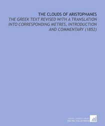 The Clouds of Aristophanes: The Greek Text Revised With a Translation Into Corresponding Metres, Introduction and Commentary  (1852)