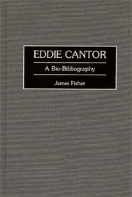 Eddie Cantor: A Bio-Bibliography (Bio-Bibliographies in the Performing Arts)