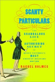 Scanty Particulars: The Scandalous Life and Astonishing Secret of James Barry, Queen Victoria's Most Eminent Military Doctor
