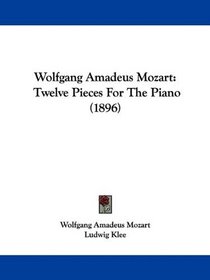 Wolfgang Amadeus Mozart: Twelve Pieces For The Piano (1896)