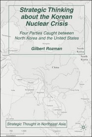 Strategic Thinking about the Korean Nuclear Crisis: Four Parties Caught between North Korea and the United States (Strategic Thought in Northeast Asia)