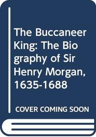 The Buccaneer King: The Biography of Sir Henry Morgan, 1635-1688