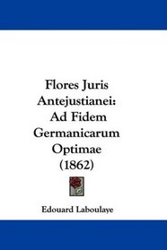 Flores Juris Antejustianei: Ad Fidem Germanicarum Optimae (1862) (Latin Edition)