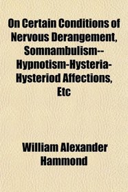 On Certain Conditions of Nervous Derangement, Somnambulism--Hypnotism-Hysteria-Hysteriod Affections, Etc