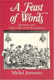 A Feast of Words : Banquets and Table Talk in the Renaissance