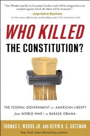 Who Killed the Constitution?: The Federal Government vs. American Liberty from World War I to Barack Obama