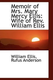 Memoir of Mrs. Mary Mercy Ellis: Wife of Rev. William Ellis