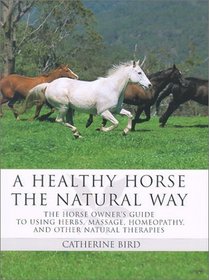 A Healthy Horse the Natural Way: A Horse Owner's Guide to Using Herbs, Massage, Homeotherapy, and Other Natural Therapies