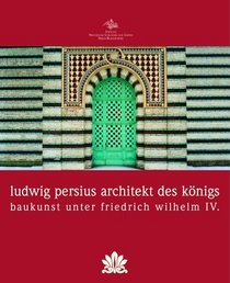 Ludwig Persius - Architekt des Knigs. Baukunst unter Friedrich Wilhelm IV.