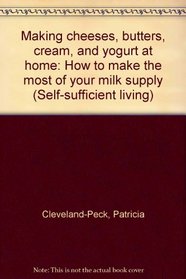 Making cheeses, butters, cream, and yogurt at home: How to make the most of your milk supply (Self-sufficient living)