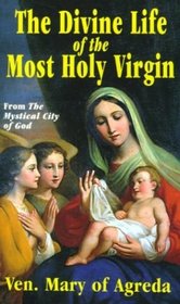 The Divine Life of the Most Holy Virgin: Being an Abridgement of the Mystical City of God