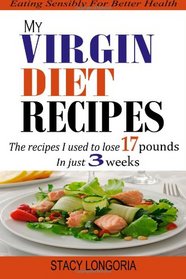 My Virgin Diet Recipes: The Recipes I Used To Lose 17 Pounds in 3 Weeks (Wheat Free, Soy Free, Egg Free, Dairy Free, Peanut Free, Corn Free, Sugar Free & Gluten Free Cookbook)