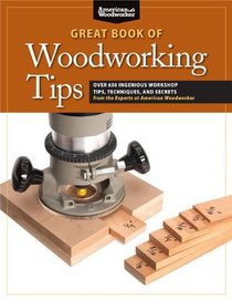 The Great Book of Woodworking Tips: Over 650 Ingenious Workshop Tips, Techniques, and Secrets from the Experts at American Woodworker (Best of American Woo)