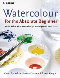 Watercolour for the Absolute Beginner: Great Value with More Than 70 Step-by-Step Exercises