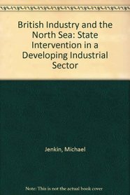 British Industry and the North Sea: State Intervention in a Developing Industrial Sector