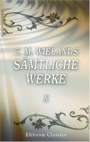 C. M. Wielands smtliche Werke: Band X. Die Grazien; Komische Erzhlungen; Kombabus; Schach Lolo (German Edition)