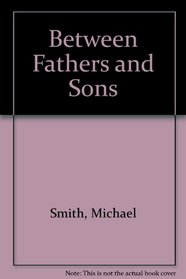 Between Fathers  Sons: A Program for Sharing Faith, Strengthening Bonds, and Growing into Manhood