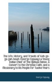 The Life, History, and Travels of Kah-ge-ga-gah-bowh (George Copway),a Young Indian Chief of the Oje