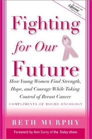 Fighting for Our Future: How Young Women Find Strength, Hope and Courage While Taking Control of Breast Cancer - A Companion to Lifetime Documentary