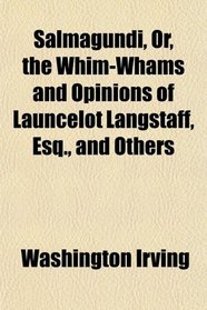 Salmagundi, Or, the Whim-Whams and Opinions of Launcelot Langstaff, Esq., and Others