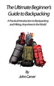 The Ultimate Beginner's Guide to Backpacking: A Practical Introduction to Backpacking and Hiking, Anywhere in the World
