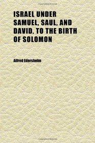 Israel Under Samuel, Saul, and David, to the Birth of Solomon