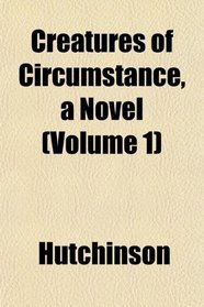 Creatures of Circumstance, a Novel (Volume 1)