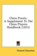 Chess Praxis: A Supplement To The Chess Players Handbook (1871)