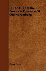 In The Fire Of The Force - A Romance Of Old Nuremburg
