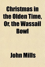 Christmas in the Olden Time, Or, the Wassail Bowl