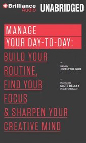 Manage Your Day-to-Day: Build Your Routine, Find Your Focus, and Sharpen Your Creative Mind (The 99U Book Series)