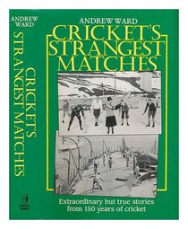 Cricket's Strangest Matches: Extraordinary But True Stories from Over 150 Years of Cricket