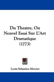 Du Theatre, Ou Nouvel Essai Sur L'Art Dramatique (1773) (French Edition)
