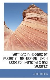 Sermons in Accents or studies in The Hebrew Text A book for Perachers and Students