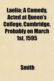 Laelia; A Comedy, Acted at Queen's College, Cambridge, Probably on March 1st, 1595