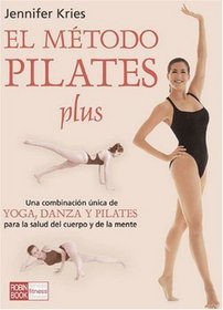El metodo pilates plus / Jennifer Kries' Pilates Plus Method: Una combinacion unica de yoga, dance y pilates para la salud del cuerpo y de la mente / The ... of Yoga, Dance and Pilates (Spanish Edition)