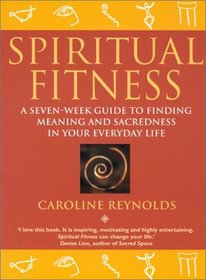 Spiritual Fitness: A Seven-Week Guide to Finding Meaning and Sacredness in Your Everyday Life