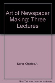 Art of Newspaper Making: Three Lectures (The American journalists)