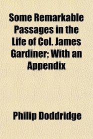 Some Remarkable Passages in the Life of Col. James Gardiner; With an Appendix