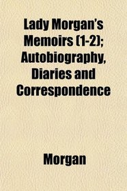Lady Morgan's Memoirs (1-2); Autobiography, Diaries and Correspondence